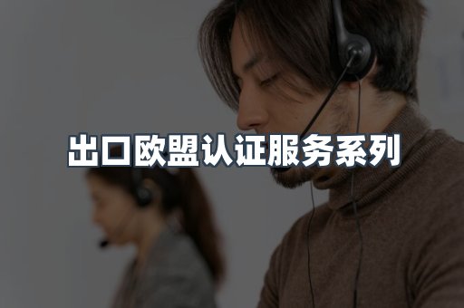 出口欧盟认证服务系列